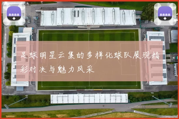 足球明星云集的多样化球队展现精彩对决与魅力风采