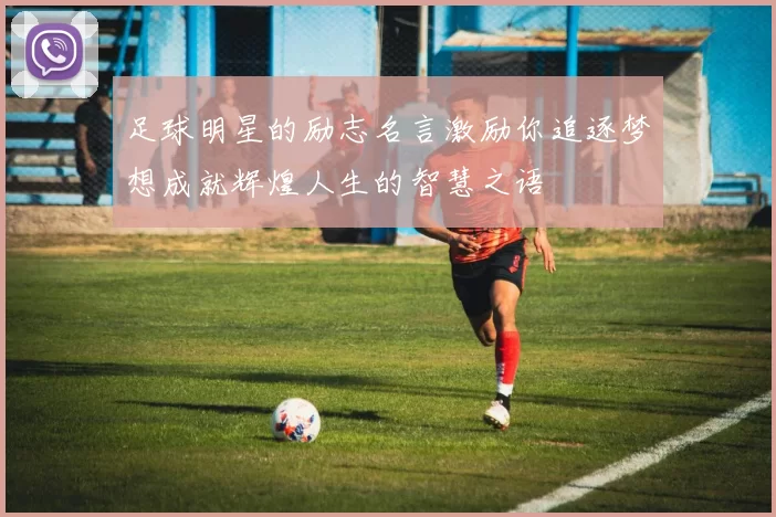 足球明星的励志名言激励你追逐梦想成就辉煌人生的智慧之语