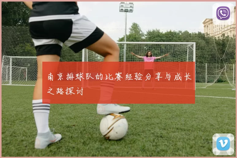 南京排球队的比赛经验分享与成长之路探讨