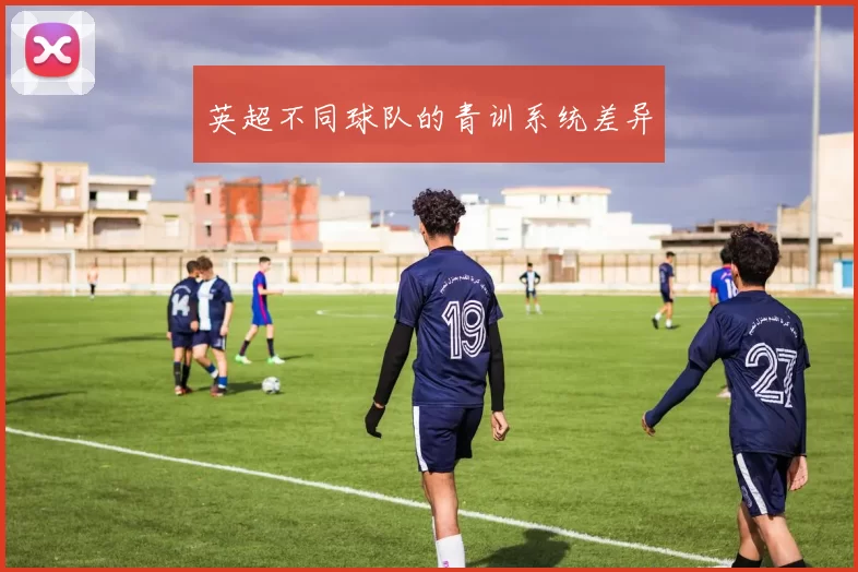 英超不同球队的青训系统差异