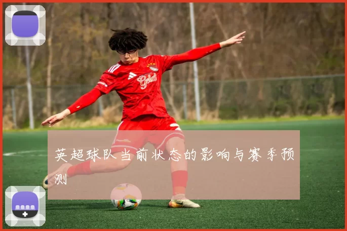 英超球队当前状态的影响与赛季预测