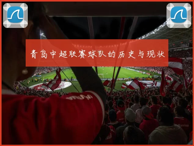 青岛中超联赛球队的历史与现状