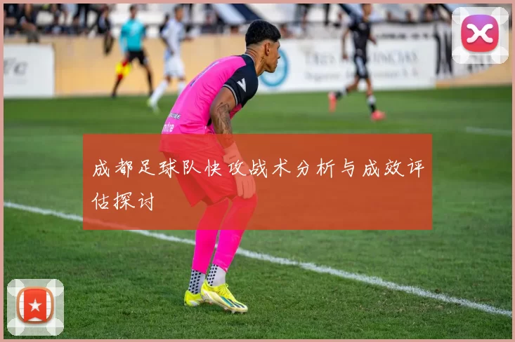 成都足球队快攻战术分析与成效评估探讨