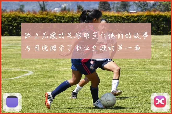 孤立无援的足球明星们他们的故事与困境揭示了职业生涯的另一面