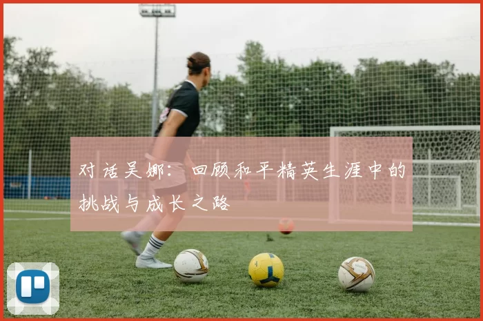 对话吴娜：回顾和平精英生涯中的挑战与成长之路