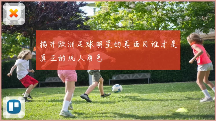 揭开欧洲足球明星的真面目谁才是真正的坑人角色
